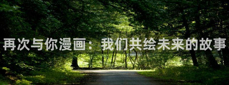 漫画下拉式奇漫屋漫画：再次与你漫画：我们共绘未来的故事